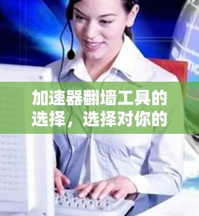 加速器翻墙工具的选择，选择对你的影响