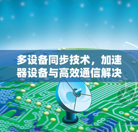 多设备同步技术，加速器设备与高效通信解决方案