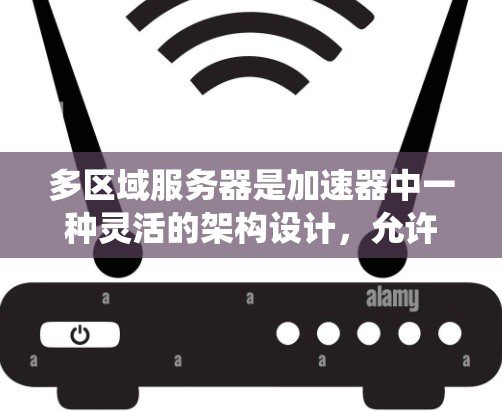 多区域服务器是加速器中一种灵活的架构设计，允许服务器在多个区域独立运行，提升系统的性能和响应时间。以下是对多区域服务器的详细说明