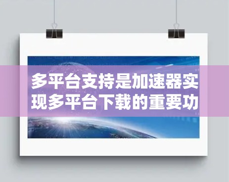 多平台支持是加速器实现多平台下载的重要功能,其核心在于从多个平台的服务器获取下载资源后,将其返回到对应的下载应用。以下是多平台支持的详细解析 多平台支持是加速器实现多平台下载的重要功能,其核心在于从多个平台的服务器获取下载资源后,将其返回到对应的下载应用。以下是多平台支持的详细解析