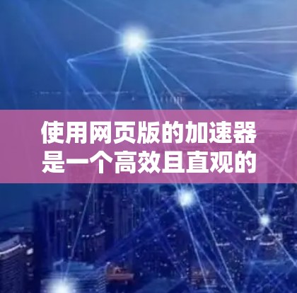 使用网页版的加速器是一个高效且直观的选择，适合快速测试和查看加速效果。以下是详细的步骤指南