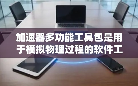 加速器多功能工具包是用于模拟物理过程的软件工具,广泛应用于物理学实验。以下是详细的步骤指南,帮助您掌握这些工具包的功能和使用方法 加速器多功能工具包是用于模拟物理过程的软件工具,广泛应用于物理学实验。以下是详细的步骤指南,帮助您掌握这些工具包的功能和使用方法