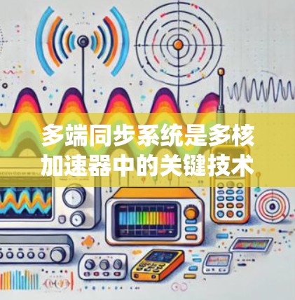 多端同步系统是多核加速器中的关键技术,通过将多个处理单元集成在一起,实现数据同步、多任务处理和资源管理,从而提高整体性能。以下是对其相关知识的详细总结 多端同步系统是多核加速器中的关键技术,通过将多个处理单元集成在一起,实现数据同步、多任务处理和资源管理,从而提高整体性能。以下是对其相关知识的详细总结