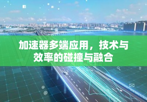 加速器多端应用,技术与效率的碰撞与融合 加速器多端应用,技术与效率的碰撞与融合