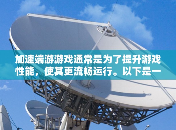 加速端游游戏通常是为了提升游戏性能，使其更流畅运行。以下是一些推荐的加速工具，可以帮助你加速端游游戏