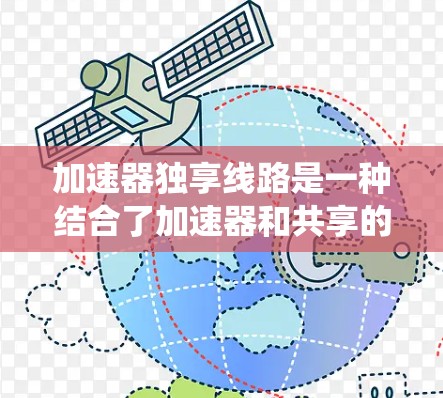 加速器独享线路是一种结合了加速器和共享的交通工具的系统，旨在提高效率和安全性。以下是其详细解释