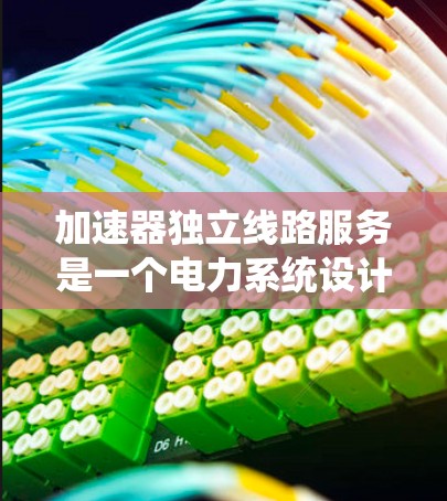 加速器独立线路服务是一个电力系统设计中的概念，旨在利用加速器设备来提升独立线路的供电能力。以下是对该概念的详细分析和总结