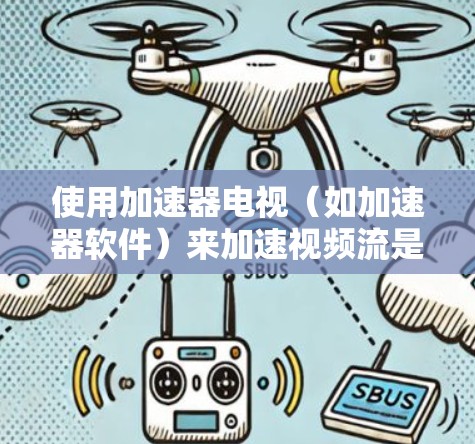 使用加速器电视(如加速器软件)来加速视频流是一个实用的工具,可以提升观看体验,优化性能。以下是使用加速器电视的具体步骤和注意事项 使用加速器电视(如加速器软件)来加速视频流是一个实用的工具,可以提升观看体验,优化性能。以下是使用加速器电视的具体步骤和注意事项