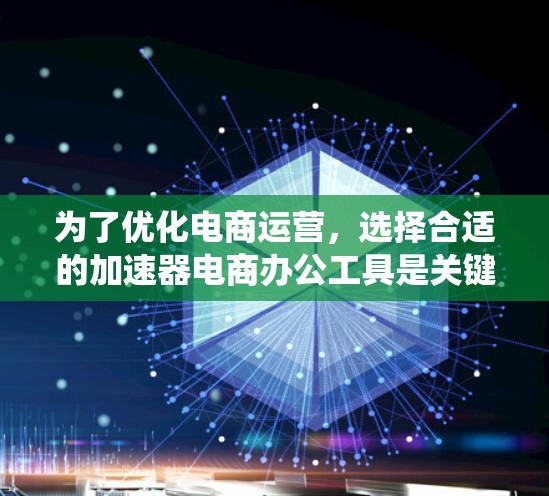 为了优化电商运营，选择合适的加速器电商办公工具是关键。以下是一个结构化的学习计划，帮助您系统地学习和使用这些工具