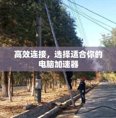 高效连接，选择适合你的电脑加速器