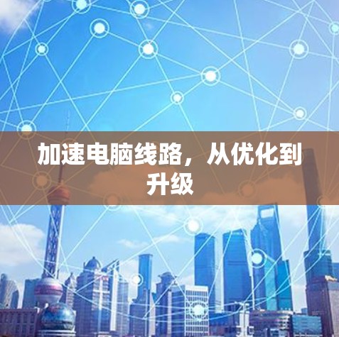加速电脑线路,从优化到升级 加速电脑线路,从优化到升级