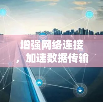 增强网络连接,加速数据传输—加速网络服务的未来革命 增强网络连接,加速数据传输—加速网络服务的未来革命