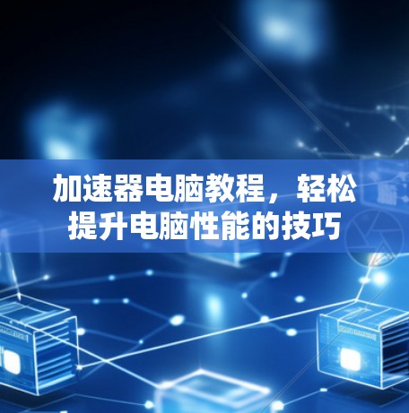 加速器电脑教程，轻松提升电脑性能的技巧