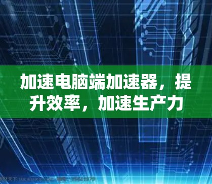 加速电脑端加速器，提升效率，加速生产力