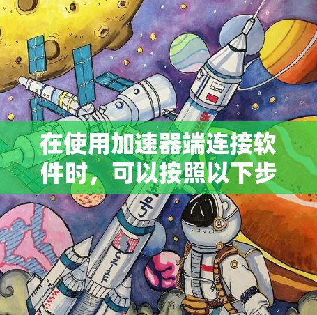 在使用加速器端连接软件时,可以按照以下步骤进行 在使用加速器端连接软件时,可以按照以下步骤进行