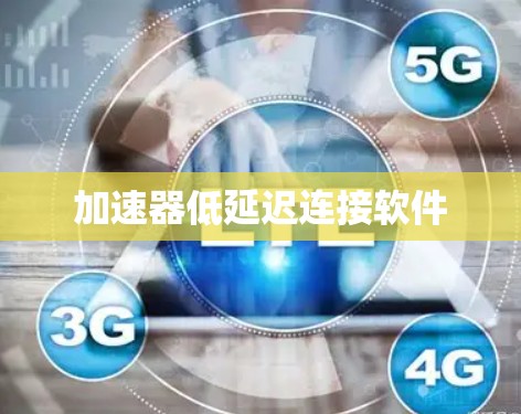 加速器低延迟连接软件 加速器低延迟连接软件