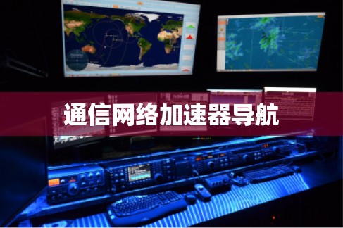 通信网络加速器导航 通信网络加速器导航
