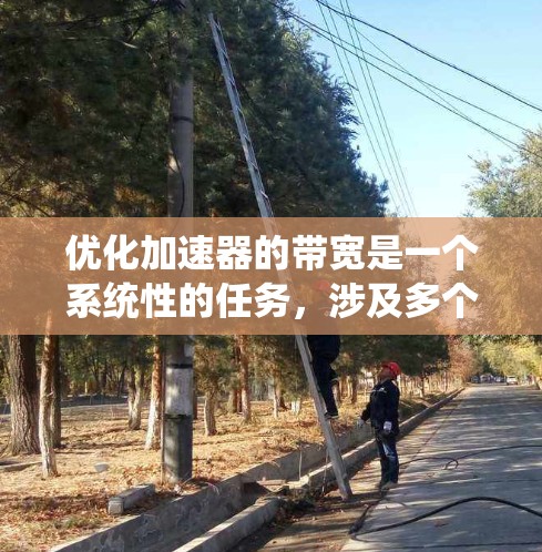 优化加速器的带宽是一个系统性的任务,涉及多个方面的调整和优化。以下是一个逐步优化加速器带宽的指南 优化加速器的带宽是一个系统性的任务,涉及多个方面的调整和优化。以下是一个逐步优化加速器带宽的指南