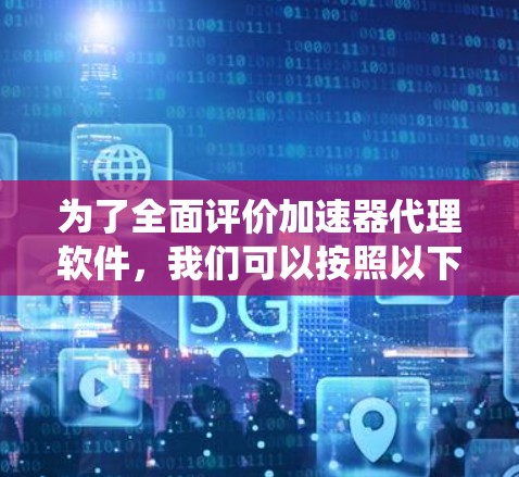 为了全面评价加速器代理软件,我们可以按照以下步骤进行系统分析 为了全面评价加速器代理软件,我们可以按照以下步骤进行系统分析
