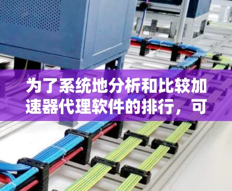 为了系统地分析和比较加速器代理软件的排行，可以按照以下步骤进行