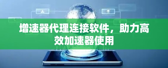 增速器代理连接软件,助力高效加速器使用 增速器代理连接软件,助力高效加速器使用