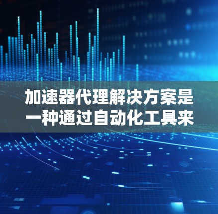 加速器代理解决方案是一种通过自动化工具来优化和自动处理代码,以提高程序性能的工具。以下是对该解决方案的详细分析 加速器代理解决方案是一种通过自动化工具来优化和自动处理代码,以提高程序性能的工具。以下是对该解决方案的详细分析