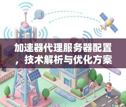 加速器代理服务器配置，技术解析与优化方案