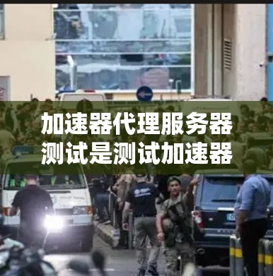 加速器代理服务器测试是测试加速器在服务器上的性能和效率。以下是一些通用的加速器代理服务器测试方法和步骤
