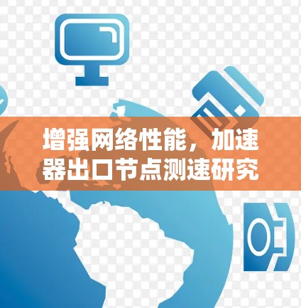 增强网络性能,加速器出口节点测速研究 增强网络性能,加速器出口节点测速研究