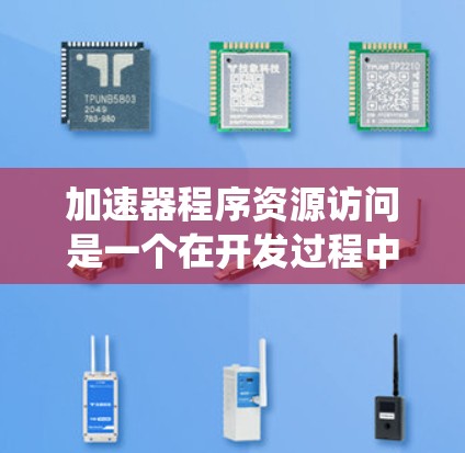 加速器程序资源访问是一个在开发过程中可能导致系统性能问题的常见问题。以下是详细的分析和解决方案 加速器程序资源访问是一个在开发过程中可能导致系统性能问题的常见问题。以下是详细的分析和解决方案