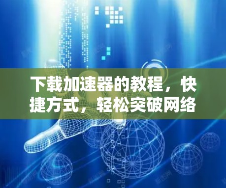 下载加速器的教程,快捷方式,轻松突破网络瓶颈 下载加速器的教程,快捷方式,轻松突破网络瓶颈
