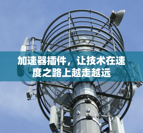 加速器插件,让技术在速度之路上越走越远 加速器插件,让技术在速度之路上越走越远