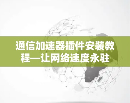 通信加速器插件安装教程—让网络速度永驻 通信加速器插件安装教程—让网络速度永驻