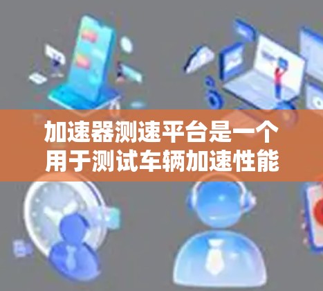 加速器测速平台是一个用于测试车辆加速性能的设备，广泛应用于汽车测试和维修。以下是对该技术的详细说明