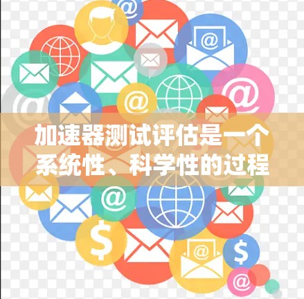 加速器测试评估是一个系统性、科学性的过程，用于评估车辆在加速性能上的表现。以下是对该过程的详细分析和总结