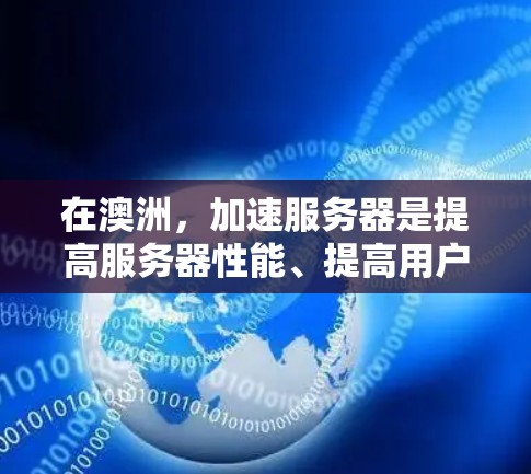 在澳洲，加速服务器是提高服务器性能、提高用户体验的重要工具。以下是逐步的指导，帮助您在澳洲服务器上使用加速节点