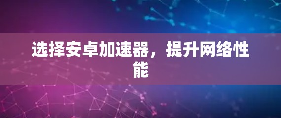 选择安卓加速器，提升网络性能