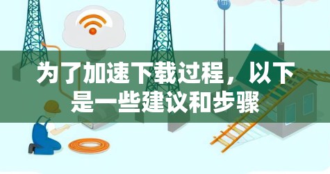为了加速下载过程，以下是一些建议和步骤