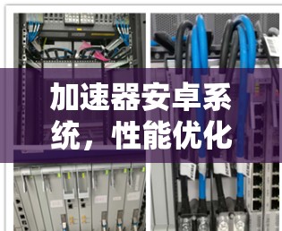 加速器安卓系统,性能优化的小技巧 加速器安卓系统,性能优化的小技巧
