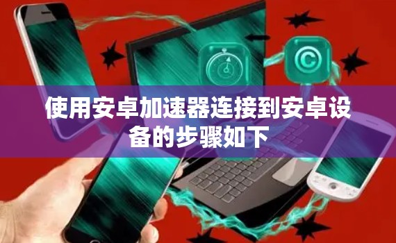 使用安卓加速器连接到安卓设备的步骤如下