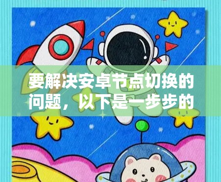 要解决安卓节点切换的问题,以下是一步步的解决方案 要解决安卓节点切换的问题,以下是一步步的解决方案