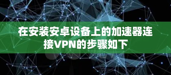 在安装安卓设备上的加速器连接VPN的步骤如下