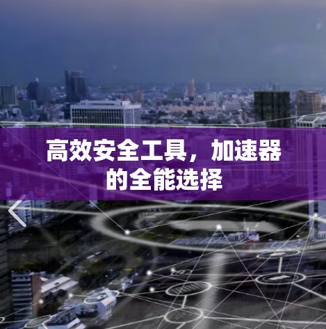 高效安全工具,加速器的全能选择 高效安全工具,加速器的全能选择