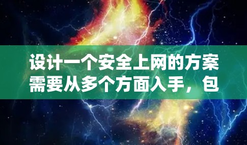 设计一个安全上网的方案需要从多个方面入手,包括安全浏览模式、防火墙配置、安全软件安装、日志管理、网络配置、邮件和垃圾邮件防护、安全工具使用、流量监控和审计等方面。以下是一个系统化的实施步骤和方案 设计一个安全上网的方案需要从多个方面入手,包括安全浏览模式、防火墙配置、安全软件安装、日志管理、网络配置、邮件和垃圾邮件防护、安全工具使用、流量监控和审计等方面。以下是一个系统化的实施步骤和方案