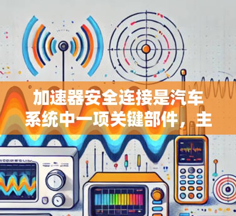 加速器安全连接是汽车系统中一项关键部件,主要负责连接加速器和发动机的齿轮,确保在特定情况下不会产生意外伤害。以下是对加速器安全连接的详细分析 加速器安全连接是汽车系统中一项关键部件,主要负责连接加速器和发动机的齿轮,确保在特定情况下不会产生意外伤害。以下是对加速器安全连接的详细分析
