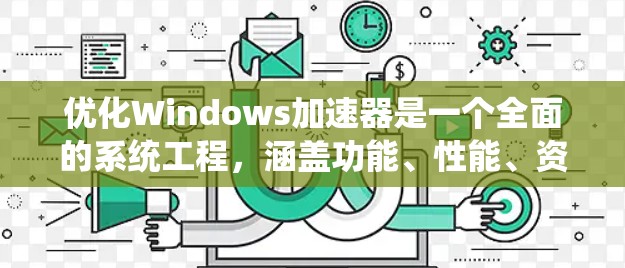 优化Windows加速器是一个全面的系统工程,涵盖功能、性能、资源管理和用户体验等多个方面。以下是一个系统化的优化指南,帮助您高效地优化加速器功能 优化Windows加速器是一个全面的系统工程,涵盖功能、性能、资源管理和用户体验等多个方面。以下是一个系统化的优化指南,帮助您高效地优化加速器功能