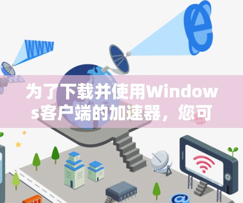 为了下载并使用Windows客户端的加速器，您可以按照以下步骤进行