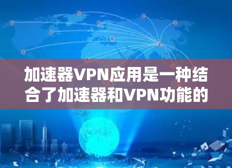 加速器VPN应用是一种结合了加速器和VPN功能的应用程序，旨在提供加密数据、选择VPN服务器、管理服务器和加速器配置和管理。以下是详细的使用步骤和信息