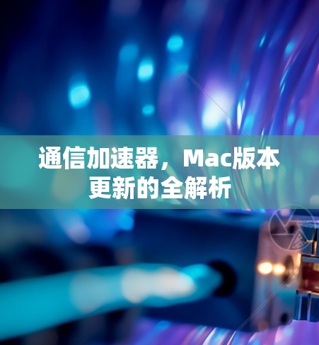 通信加速器，Mac版本更新的全解析
