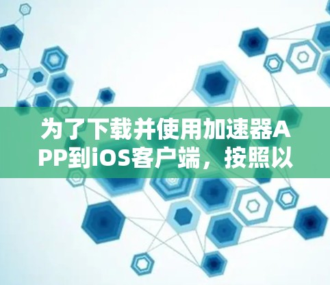 为了下载并使用加速器APP到iOS客户端，按照以下步骤操作
